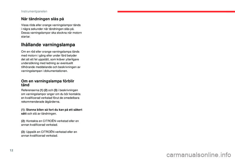 CITROEN C4 SPACETOURER 2021 InstruktionsbÖcker (in Swedish) 12
När tändningen slås på
Vissa röda eller orange varningslampor tänds
i några sekunder när tändningen slås på.
Dessa varningslampor ska slockna när motorn
startar.
Ihållande varningsl CITROEN C4 SPACETOURER 2021 InstruktionsbÖcker (in Swedish) 12
När tändningen slås på
Vissa röda eller orange varningslampor tänds
i några sekunder när tändningen slås på.
Dessa varningslampor ska slockna när motorn
startar.
Ihållande varningsl