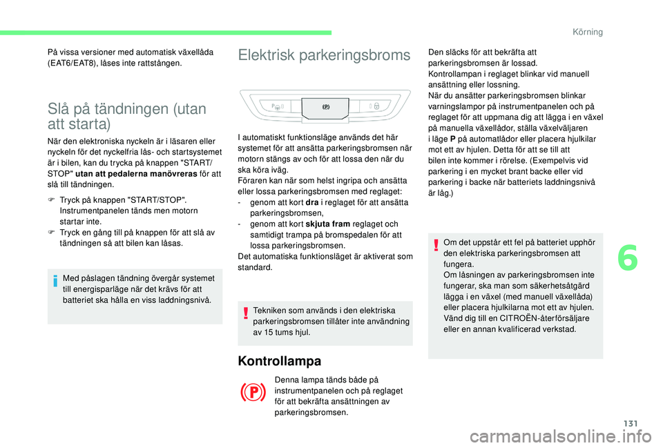 CITROEN C4 SPACETOURER 2021  InstruktionsbÖcker (in Swedish) 131
Slå på tändningen (utan 
att starta)
När den elektroniska nyckeln är i läsaren eller 
n yckeln för det nyckelfria lås- och startsystemet 
är i
  bilen, kan du trycka på knappen "STAR