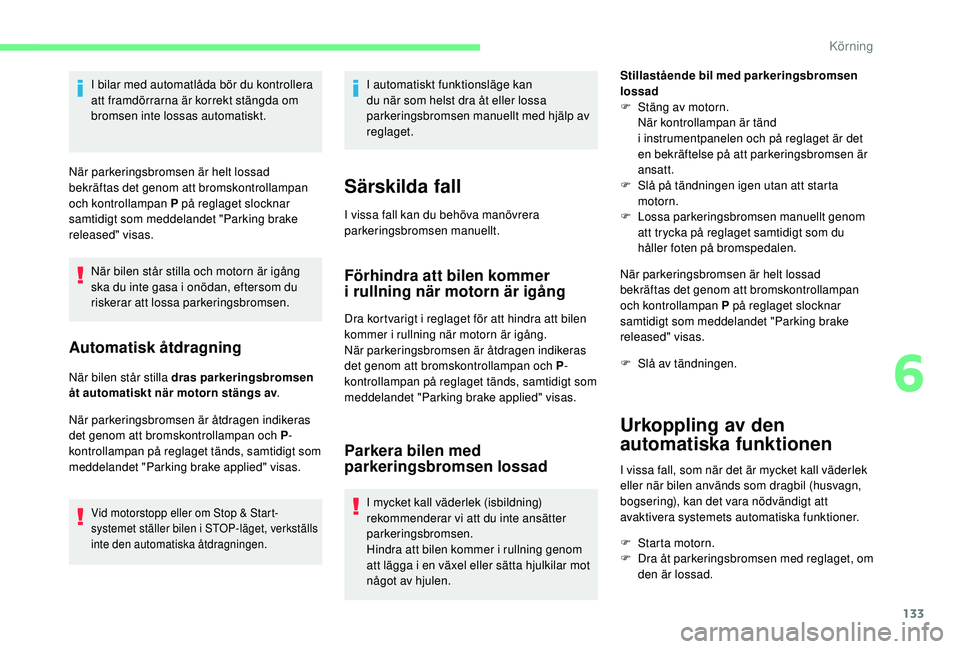 CITROEN C4 SPACETOURER 2021  InstruktionsbÖcker (in Swedish) 133
I bilar med automatlåda bör du kontrollera 
att framdörrarna är korrekt stängda om 
bromsen inte lossas automatiskt.
När parkeringsbromsen är helt lossad 
bekräftas det genom att bromskont