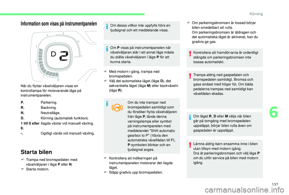CITROEN C4 SPACETOURER 2021 InstruktionsbÖcker (in Swedish) 137
Information som visas på instrumentpanelen
Starta bilen
F Trampa ned bromspedalen med växelväljaren i läge P eller N.
F
S
tarta motorn. Om dessa villkor inte uppfylls hörs en
ljudsignal CITROEN C4 SPACETOURER 2021 InstruktionsbÖcker (in Swedish) 137
Information som visas på instrumentpanelen
Starta bilen
F Trampa ned bromspedalen med växelväljaren i läge P eller N.
F
S
tarta motorn. Om dessa villkor inte uppfylls hörs en
ljudsignal