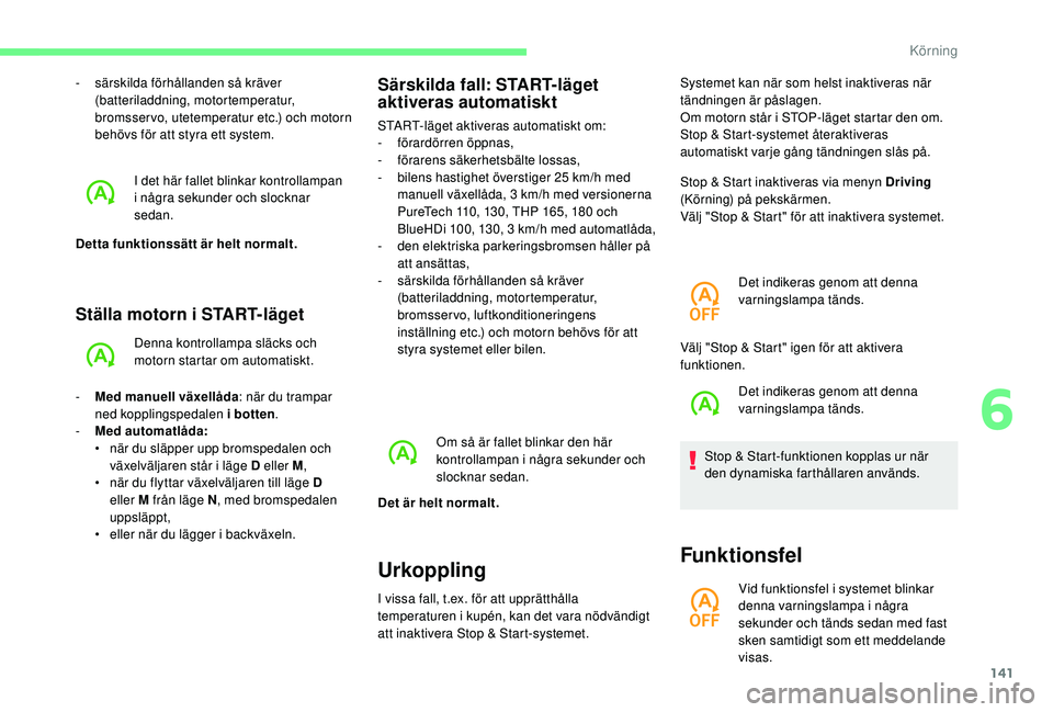 CITROEN C4 SPACETOURER 2021  InstruktionsbÖcker (in Swedish) 141
Ställa motorn i START-läget
Denna kontrollampa släcks och 
motorn startar om automatiskt.
-
 
M

ed manuell växellåda : när du trampar 
ned kopplingspedalen i
  botten.
-
 
M

ed automatlåd