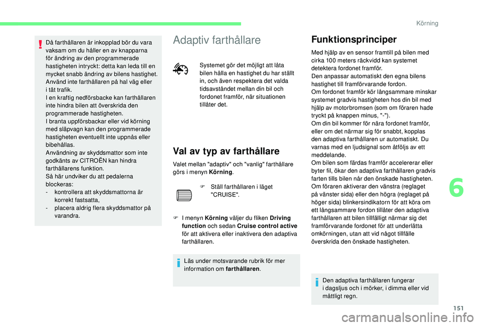 CITROEN C4 SPACETOURER 2021 InstruktionsbÖcker (in Swedish) 151
Då farthållaren är inkopplad bör du vara
vaksam om du håller en av knapparna
för ändring av den programmerade
hastigheten intryckt: detta kan leda till en
mycket snabb ändring av bilen CITROEN C4 SPACETOURER 2021 InstruktionsbÖcker (in Swedish) 151
Då farthållaren är inkopplad bör du vara
vaksam om du håller en av knapparna
för ändring av den programmerade
hastigheten intryckt: detta kan leda till en
mycket snabb ändring av bilen