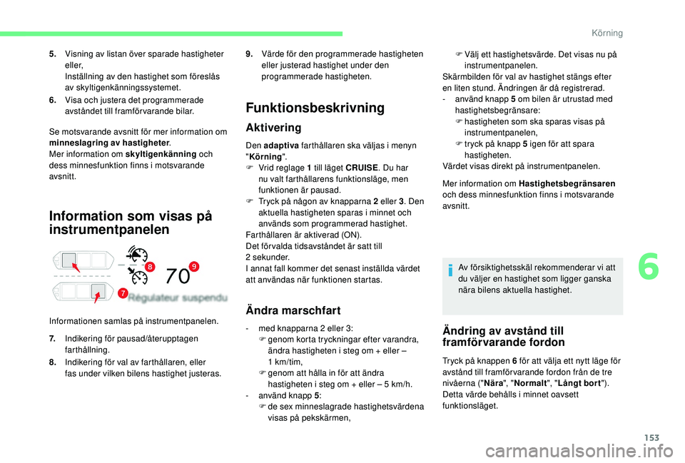 CITROEN C4 SPACETOURER 2021 InstruktionsbÖcker (in Swedish) 153
Information som visas på
instrumentpanelen
Informationen samlas på instrumentpanelen.
Funktionsbeskrivning
Aktivering
Den adaptiva farthållaren ska väljas i menyn
" Körning ".
F
V CITROEN C4 SPACETOURER 2021 InstruktionsbÖcker (in Swedish) 153
Information som visas på
instrumentpanelen
Informationen samlas på instrumentpanelen.
Funktionsbeskrivning
Aktivering
Den adaptiva farthållaren ska väljas i menyn
" Körning ".
F
V