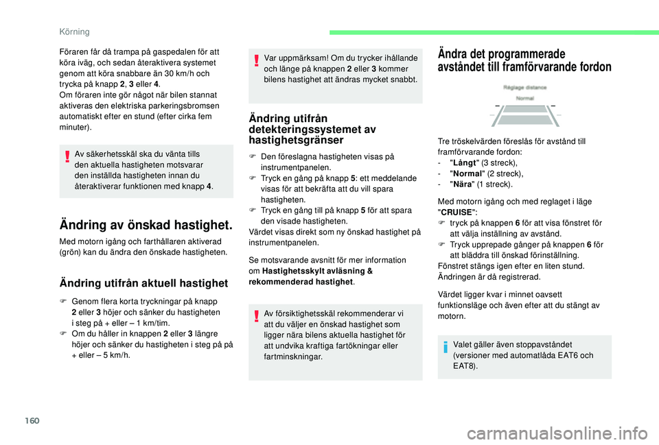 CITROEN C4 SPACETOURER 2021  InstruktionsbÖcker (in Swedish) 160
Av säkerhetsskäl ska du vänta tills 
den aktuella hastigheten motsvarar 
den inställda hastigheten innan du 
återaktiverar funktionen med knapp 4.
Ändring av önskad hastighet.
Med motorn ig