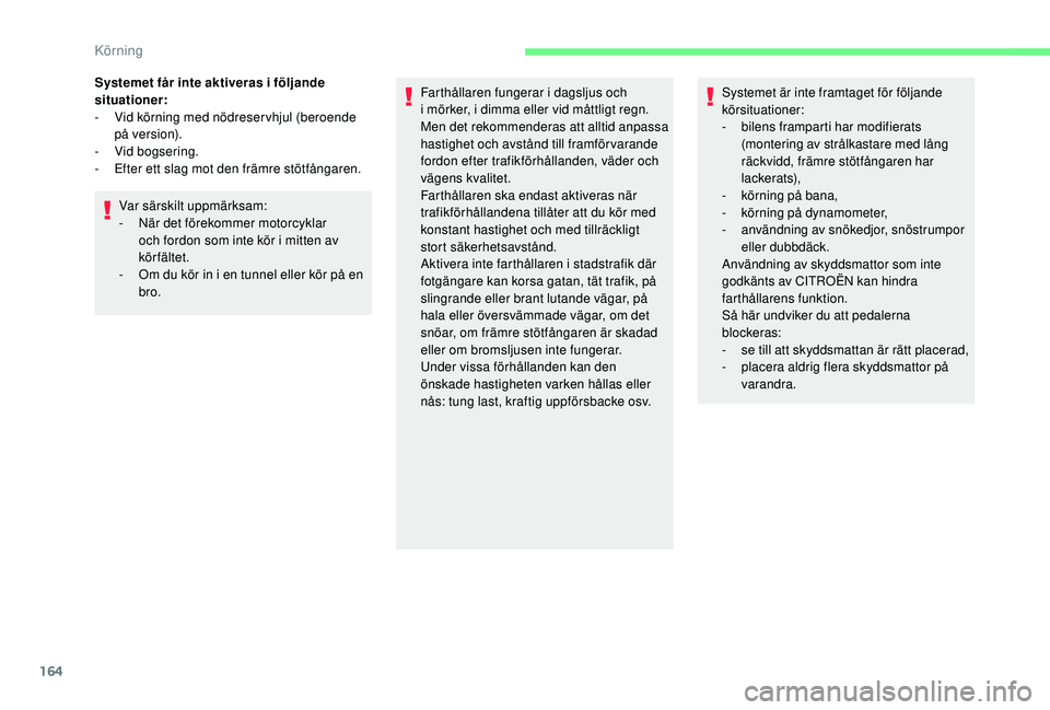 CITROEN C4 SPACETOURER 2021  InstruktionsbÖcker (in Swedish) 164
Systemet får inte aktiveras i följande 
s ituationer:
-
 
V
 id körning med nödreser vhjul (beroende 
p å ve r s i o n).
-
 V

id bogsering.
-
 
E
 fter ett slag mot den främre stötfångare