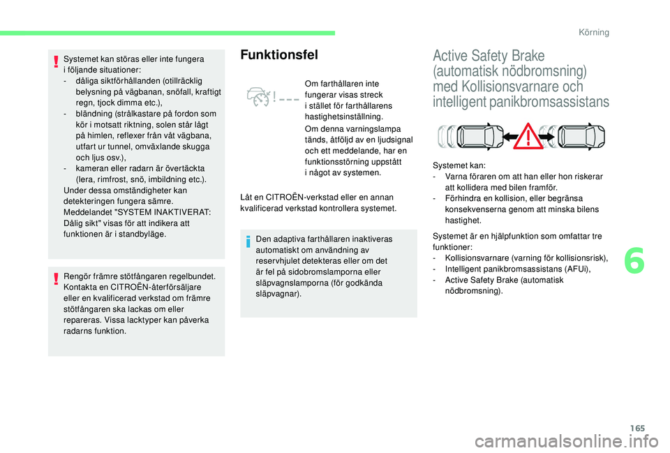 CITROEN C4 SPACETOURER 2021  InstruktionsbÖcker (in Swedish) 165
Rengör främre stötfångaren regelbundet.
Kontakta en CITROËN-återförsäljare 
eller en kvalificerad verkstad om främre 
stötfångaren ska lackas om eller 
repareras. Vissa lacktyper kan p