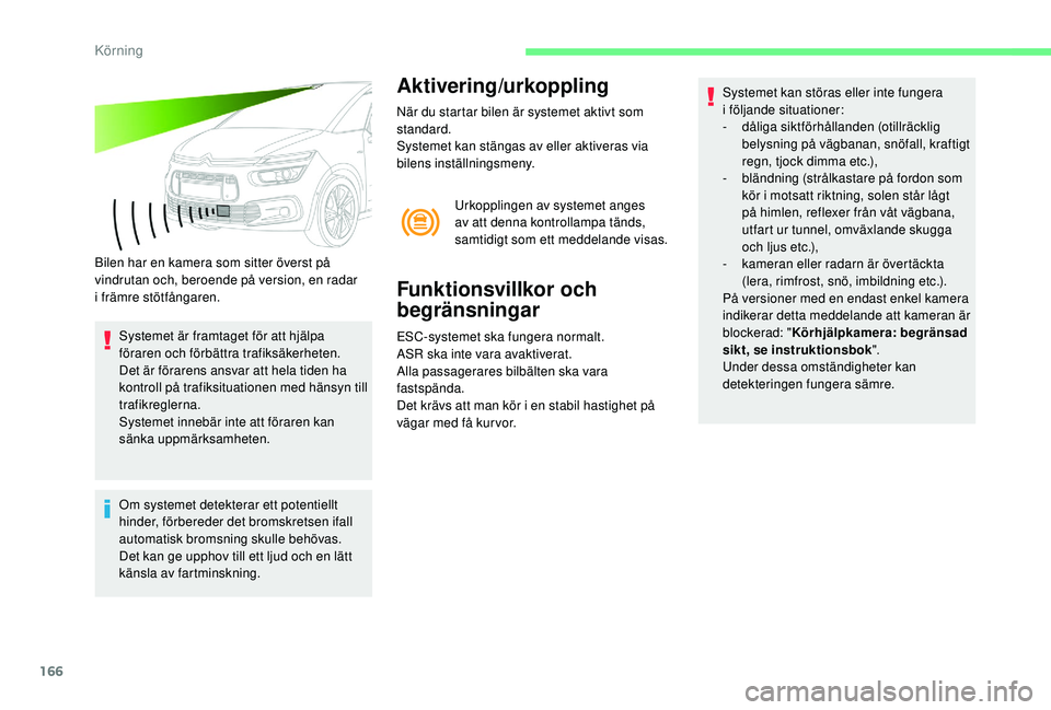 CITROEN C4 SPACETOURER 2021  InstruktionsbÖcker (in Swedish) 166
Bilen har en kamera som sitter överst på 
vindrutan och, beroende på version, en radar 
i
 
främre stötfångaren.
Systemet är framtaget för att hjälpa 
föraren och förbättra trafiksäke