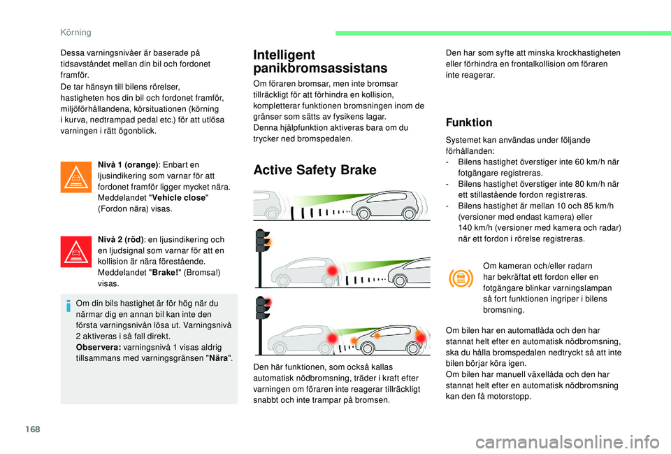 CITROEN C4 SPACETOURER 2021  InstruktionsbÖcker (in Swedish) 168
Dessa varningsnivåer är baserade på 
tidsavståndet mellan din bil och fordonet 
framför.
De tar hänsyn till bilens rörelser, 
hastigheten hos din bil och fordonet framför, 
miljöförhåll