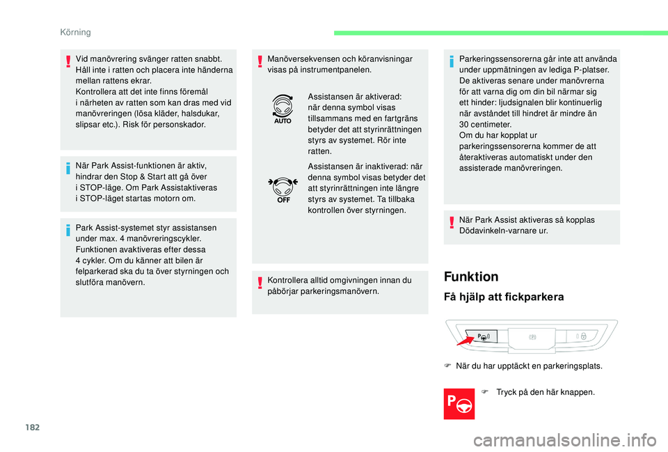 CITROEN C4 SPACETOURER 2021  InstruktionsbÖcker (in Swedish) 182
Vid manövrering svänger ratten snabbt. 
Håll inte i  ratten och placera inte händerna 
mellan rattens ekrar.
Kontrollera att det inte finns föremål 
i
  närheten av ratten som kan dras med 