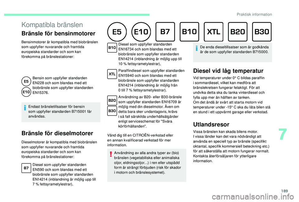 CITROEN C4 SPACETOURER 2021 InstruktionsbÖcker (in Swedish) 189
Kompatibla bränslen
Bränsle för bensinmotorer
Bensinmotorer är kompatibla med biobränslen
som uppfyller nuvarande och framtida
europeiska standarder och som kan
förekomma på bränslestat CITROEN C4 SPACETOURER 2021 InstruktionsbÖcker (in Swedish) 189
Kompatibla bränslen
Bränsle för bensinmotorer
Bensinmotorer är kompatibla med biobränslen
som uppfyller nuvarande och framtida
europeiska standarder och som kan
förekomma på bränslestat