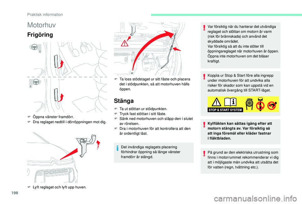 CITROEN C4 SPACETOURER 2021  InstruktionsbÖcker (in Swedish) 198
Motorhuv
Frigöring
F Öppna vänster framdörr.
F 
D
 ra reglaget nedtill i   dörröppningen mot dig.
F
 
L
 yft reglaget och lyft upp huven. F
 
T
 a loss stödstaget ur sitt fäste och placera