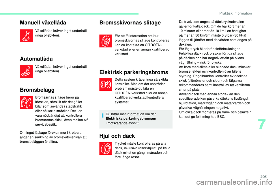 CITROEN C4 SPACETOURER 2021 InstruktionsbÖcker (in Swedish) 203
Manuell växellåda
Växellådan kräver inget underhåll
(inga oljebyten).
Automatlåda
Växellådan kräver inget underhåll
(inga oljebyten).
Bromsbelägg
Bromsarnas slitage beror på
körst CITROEN C4 SPACETOURER 2021 InstruktionsbÖcker (in Swedish) 203
Manuell växellåda
Växellådan kräver inget underhåll
(inga oljebyten).
Automatlåda
Växellådan kräver inget underhåll
(inga oljebyten).
Bromsbelägg
Bromsarnas slitage beror på
körst