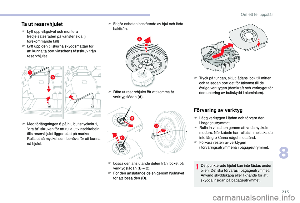 CITROEN C4 SPACETOURER 2021  InstruktionsbÖcker (in Swedish) 215
Ta ut reservhjulet
F Lyft upp vikgolvet och montera tredje sätesraden på vänster sida (i 
förekommande fall)
F
 
L
 yft upp den tillskurna skyddsmattan för 
att kunna ta bort vinschens fästs