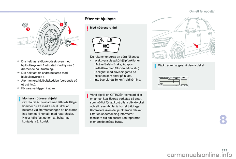CITROEN C4 SPACETOURER 2021 InstruktionsbÖcker (in Swedish) 219
Montera nödreservhjulet
Om din bil är utrustad med lättmetallfälgar
kommer du att märka när du drar åt
bultarna vid återmonteringen att brickorna
inte kommer i kontakt med reser vhjule CITROEN C4 SPACETOURER 2021 InstruktionsbÖcker (in Swedish) 219
Montera nödreservhjulet
Om din bil är utrustad med lättmetallfälgar
kommer du att märka när du drar åt
bultarna vid återmonteringen att brickorna
inte kommer i kontakt med reser vhjule
