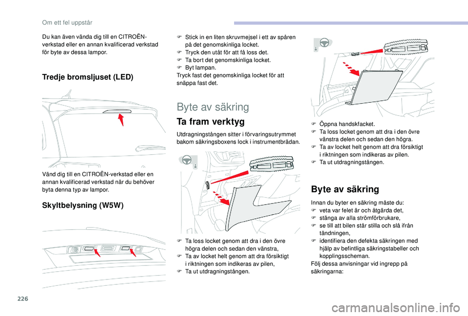 CITROEN C4 SPACETOURER 2021 InstruktionsbÖcker (in Swedish) 226
Tredje bromsljuset (LED)
Skyltbelysning (W5W)
F Stick in en liten skruvmejsel i ett av spåren
på det genomskinliga locket.
F
T
ryck den utåt för att få loss det.
F
T
a bort det genoms CITROEN C4 SPACETOURER 2021 InstruktionsbÖcker (in Swedish) 226
Tredje bromsljuset (LED)
Skyltbelysning (W5W)
F Stick in en liten skruvmejsel i ett av spåren
på det genomskinliga locket.
F
T
ryck den utåt för att få loss det.
F
T
a bort det genoms