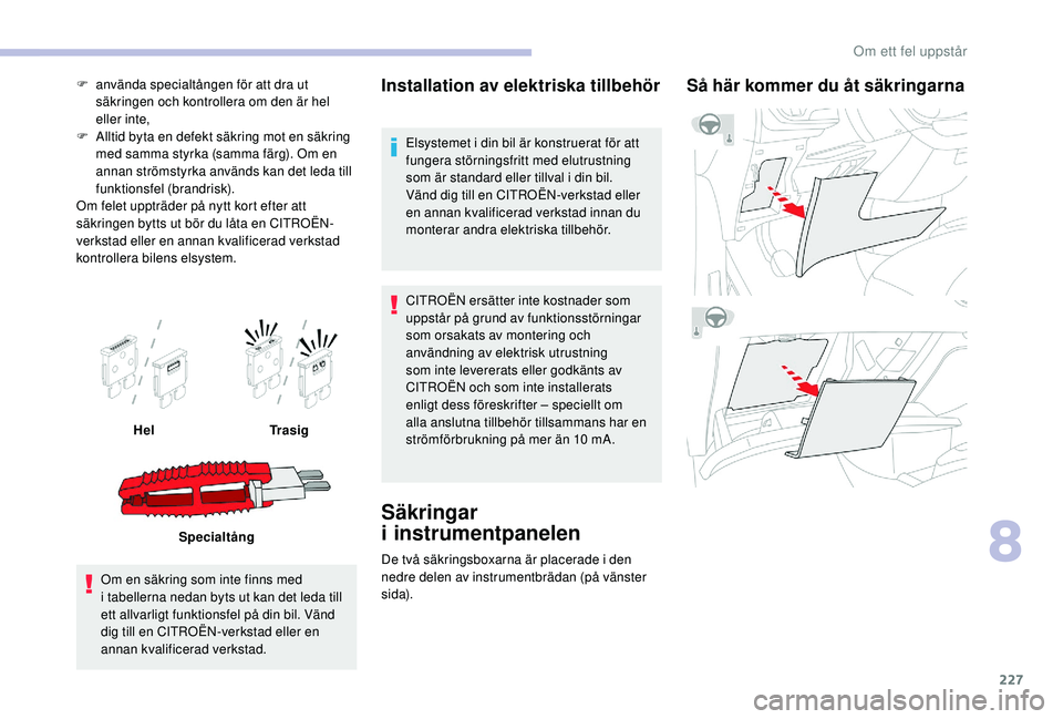 CITROEN C4 SPACETOURER 2021 InstruktionsbÖcker (in Swedish) 227
F använda specialtången för att dra ut säkringen och kontrollera om den är hel
eller inte,
F
A
lltid byta en defekt säkring mot en säkring
med samma styrka (samma färg). Om en
annan CITROEN C4 SPACETOURER 2021 InstruktionsbÖcker (in Swedish) 227
F använda specialtången för att dra ut säkringen och kontrollera om den är hel
eller inte,
F
A
lltid byta en defekt säkring mot en säkring
med samma styrka (samma färg). Om en
annan