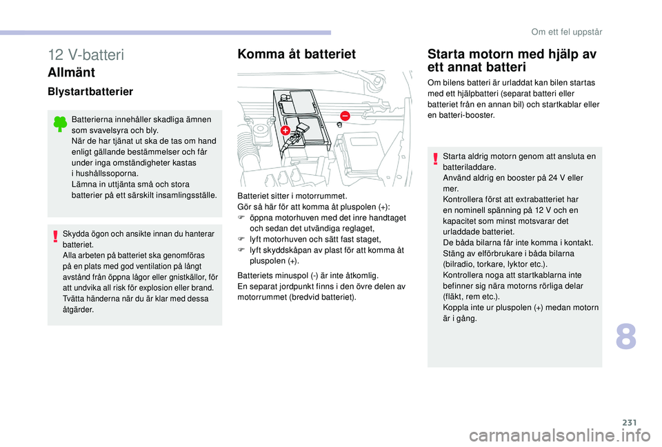 CITROEN C4 SPACETOURER 2021 InstruktionsbÖcker (in Swedish) 231
12 V-batteri
Allmänt
Blystartbatterier
Batterierna innehåller skadliga ämnen
som svavelsyra och bly.
När de har tjänat ut ska de tas om hand
enligt gällande bestämmelser och får
under i CITROEN C4 SPACETOURER 2021 InstruktionsbÖcker (in Swedish) 231
12 V-batteri
Allmänt
Blystartbatterier
Batterierna innehåller skadliga ämnen
som svavelsyra och bly.
När de har tjänat ut ska de tas om hand
enligt gällande bestämmelser och får
under i
