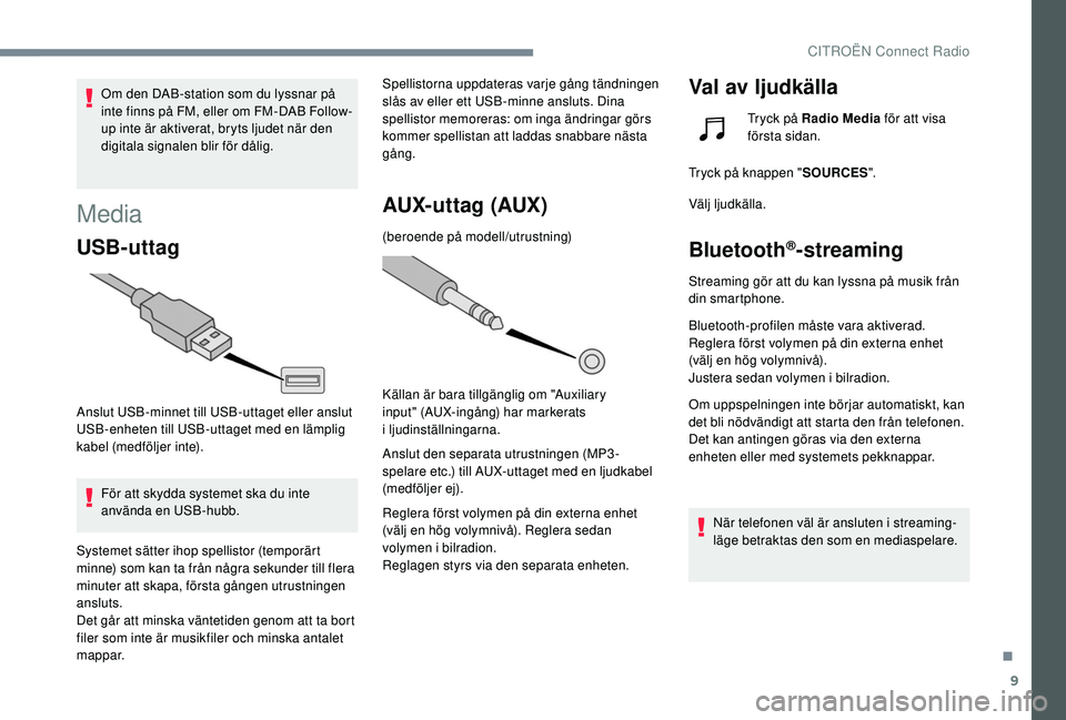 CITROEN C4 SPACETOURER 2021 InstruktionsbÖcker (in Swedish) 9
Om den DAB-station som du lyssnar på
inte finns på FM, eller om FM-DAB Follow-
up inte är aktiverat, bryts ljudet när den
digitala signalen blir för dålig.
Media
USB-uttag
Anslut USB-minnet CITROEN C4 SPACETOURER 2021 InstruktionsbÖcker (in Swedish) 9
Om den DAB-station som du lyssnar på
inte finns på FM, eller om FM-DAB Follow-
up inte är aktiverat, bryts ljudet när den
digitala signalen blir för dålig.
Media
USB-uttag
Anslut USB-minnet