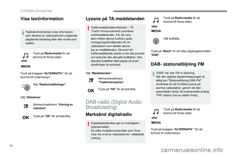 CITROEN C4 SPACETOURER 2021  InstruktionsbÖcker (in Swedish) 22
Visa textinformation
Radiotextfunktionen visar information 
som skickas av radiostationen angående 
pågående sändning eller den musik som 
spelas.
 eller  Tryck på Radio/media
 för att 
komma