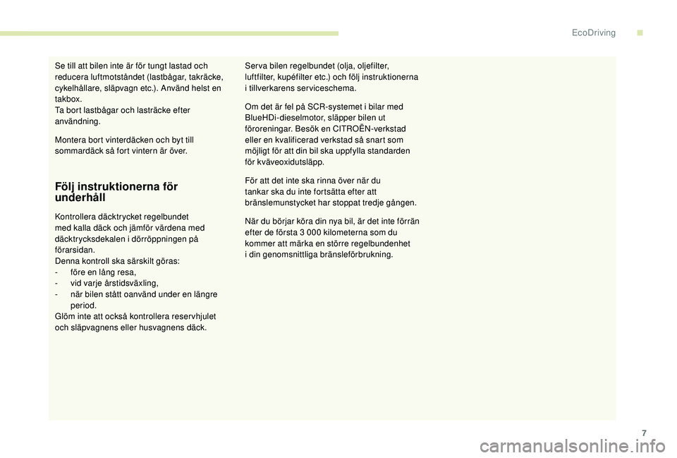 CITROEN C4 SPACETOURER 2021  InstruktionsbÖcker (in Swedish) 7
Följ instruktionerna för 
underhåll
Kontrollera däcktrycket regelbundet 
med kalla däck och jämför värdena med 
däcktrycksdekalen i  dörröppningen på 
förarsidan.
Denna kontroll ska sä
