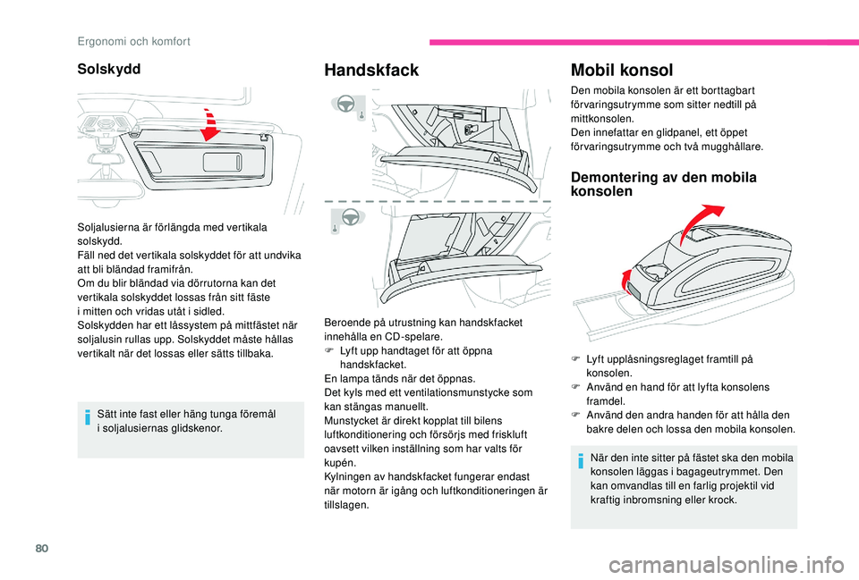 CITROEN C4 SPACETOURER 2021  InstruktionsbÖcker (in Swedish) 80
Sätt inte fast eller häng tunga föremål 
i soljalusiernas glidskenor.
Handskfack
Beroende på utrustning kan handskfacket 
innehålla en CD-spelare.
F
 
L
 yft upp handtaget för att öppna 
ha