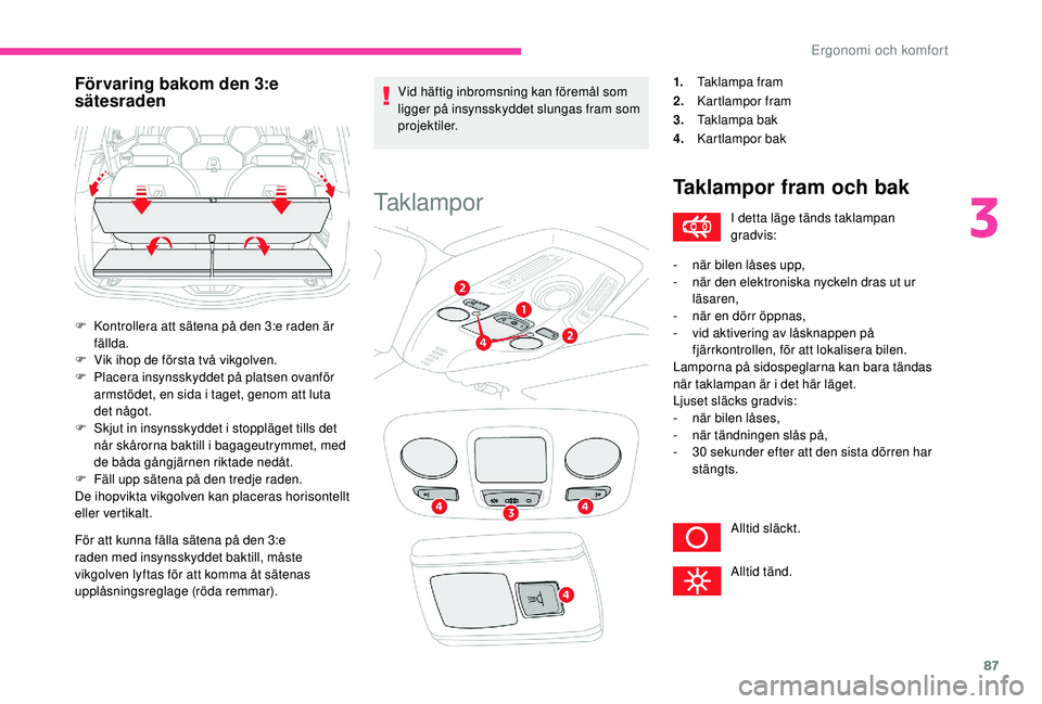 CITROEN C4 SPACETOURER 2021  InstruktionsbÖcker (in Swedish) 87
För att kunna fälla sätena på den 3:e 
raden med insynsskyddet baktill, måste 
vikgolven lyftas för att komma åt sätenas 
upplåsningsreglage (röda remmar).Vid häftig inbromsning kan för