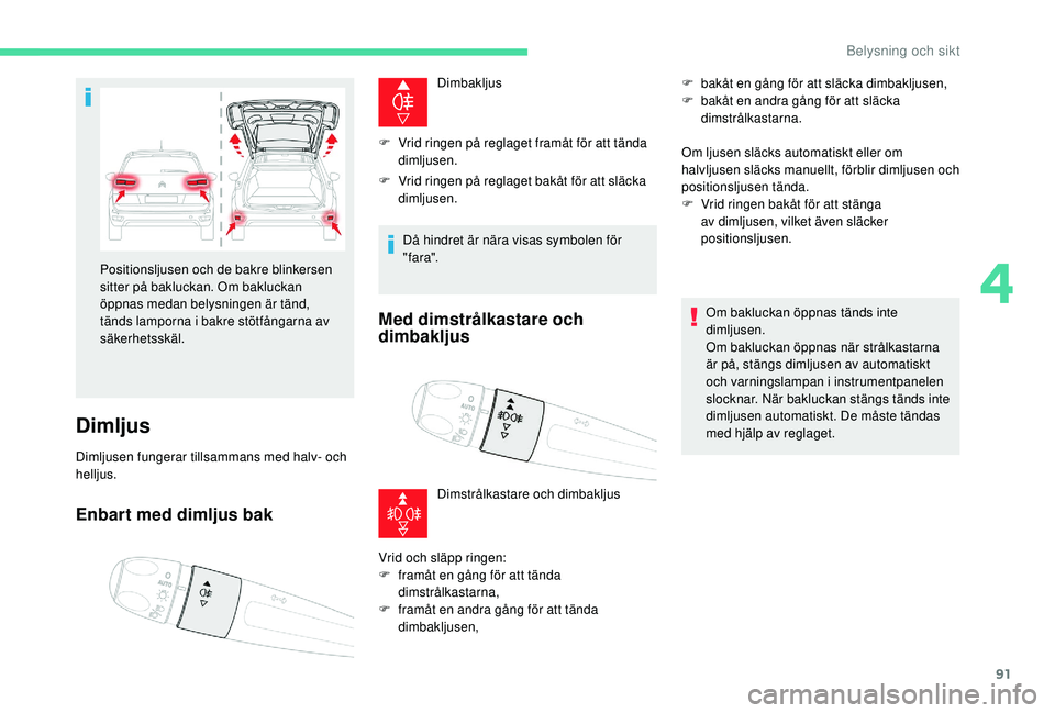 CITROEN C4 SPACETOURER 2021 InstruktionsbÖcker (in Swedish) 91
Dimljus
Dimljusen fungerar tillsammans med halv- och
helljus.
Enbart med dimljus bak
Dimbakljus
F
V
rid ringen på reglaget framåt för att tända
dimljusen.
F
V
rid ringen på reglaget ba CITROEN C4 SPACETOURER 2021 InstruktionsbÖcker (in Swedish) 91
Dimljus
Dimljusen fungerar tillsammans med halv- och
helljus.
Enbart med dimljus bak
Dimbakljus
F
V
rid ringen på reglaget framåt för att tända
dimljusen.
F
V
rid ringen på reglaget ba