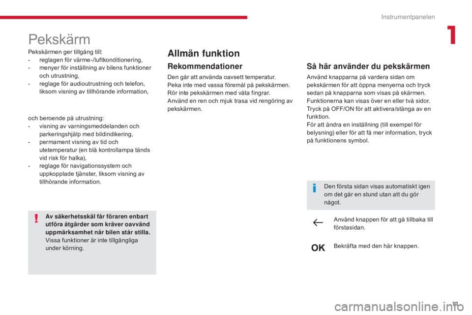 CITROEN C4 SPACETOURER 2018 InstruktionsbÖcker (in Swedish) 11
C4-Picasso-II_sv_Chap01_instruments-bord_ed02-2016
Pekskärm
Pekskärmen ger tillgång till:
- reglagen för värme-/luftkonditionering,
-
m
enyer för inställning av bilens funktioner
och utr CITROEN C4 SPACETOURER 2018 InstruktionsbÖcker (in Swedish) 11
C4-Picasso-II_sv_Chap01_instruments-bord_ed02-2016
Pekskärm
Pekskärmen ger tillgång till:
- reglagen för värme-/luftkonditionering,
-
m
enyer för inställning av bilens funktioner
och utr