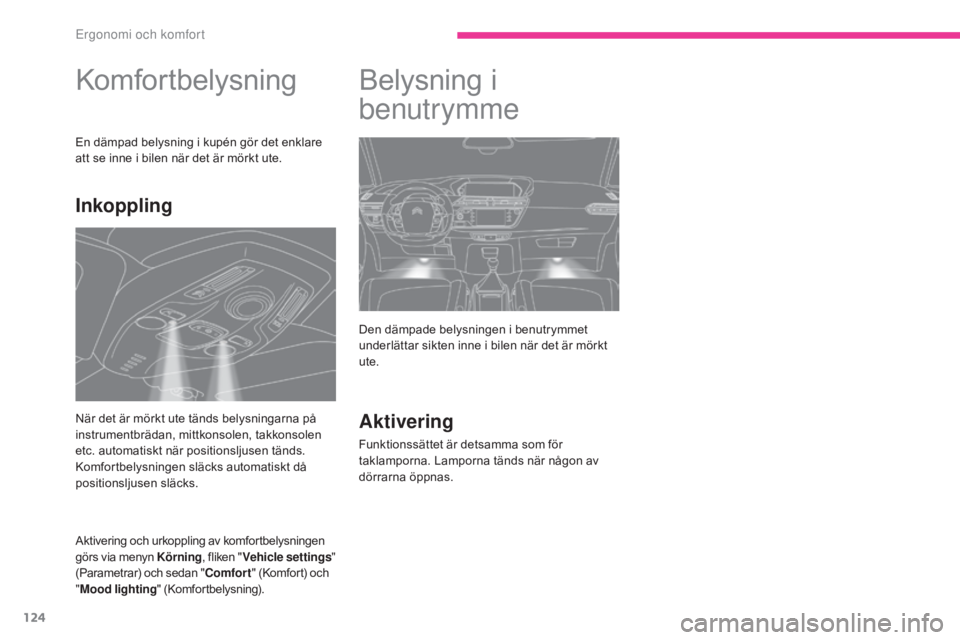 CITROEN C4 SPACETOURER 2018 InstruktionsbÖcker (in Swedish) 124
C4-Picasso-II_sv_Chap03_ergonomie-confort_ed02-2016
Komfortbelysning
En dämpad belysning i kupén gör det enklare
att se inne i bilen när det är mörkt ute.
Aktivering och urkoppling av komfo CITROEN C4 SPACETOURER 2018 InstruktionsbÖcker (in Swedish) 124
C4-Picasso-II_sv_Chap03_ergonomie-confort_ed02-2016
Komfortbelysning
En dämpad belysning i kupén gör det enklare
att se inne i bilen när det är mörkt ute.
Aktivering och urkoppling av komfo