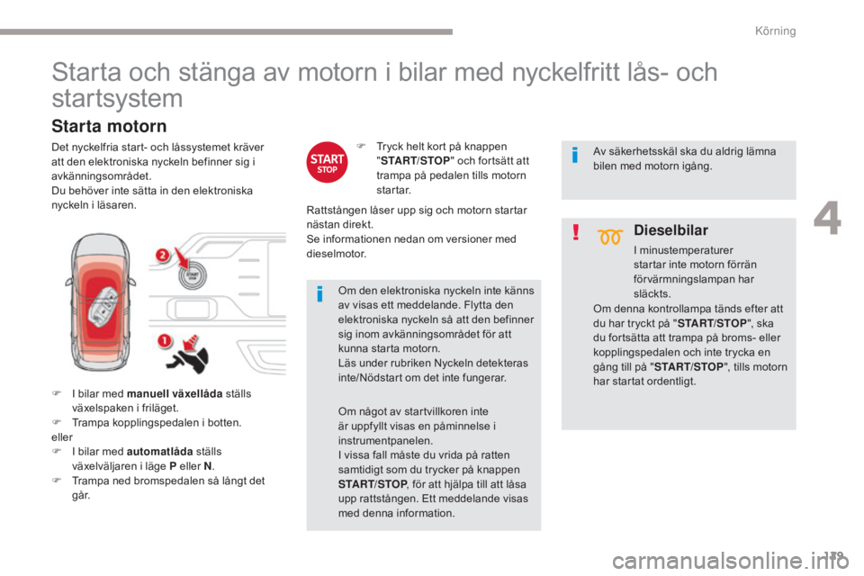CITROEN C4 SPACETOURER 2018 InstruktionsbÖcker (in Swedish) 129
C4-Picasso-II_sv_Chap04_conduite_ed02-2016
Starta och stänga av motorn i bilar med nyckelfritt lås- och
startsystem
F I bilar med manuell växellåda ställs
växelspaken i friläget.
F
T
r CITROEN C4 SPACETOURER 2018 InstruktionsbÖcker (in Swedish) 129
C4-Picasso-II_sv_Chap04_conduite_ed02-2016
Starta och stänga av motorn i bilar med nyckelfritt lås- och
startsystem
F I bilar med manuell växellåda ställs
växelspaken i friläget.
F
T
r