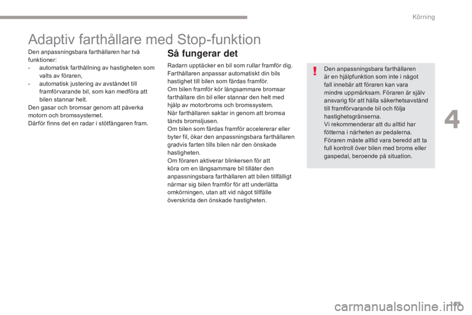 CITROEN C4 SPACETOURER 2018 InstruktionsbÖcker (in Swedish) 169
C4-Picasso-II_sv_Chap04_conduite_ed02-2016
Adaptiv farthållare med Stop-funktion
Den anpassningsbara farthållaren
är en hjälpfunktion som inte i något
fall innebär att föraren kan vara
m CITROEN C4 SPACETOURER 2018 InstruktionsbÖcker (in Swedish) 169
C4-Picasso-II_sv_Chap04_conduite_ed02-2016
Adaptiv farthållare med Stop-funktion
Den anpassningsbara farthållaren
är en hjälpfunktion som inte i något
fall innebär att föraren kan vara
m