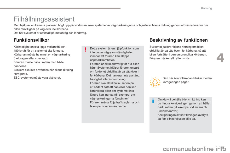 CITROEN C4 SPACETOURER 2018 InstruktionsbÖcker (in Swedish) 183
C4-Picasso-II_sv_Chap04_conduite_ed02-2016
Filhållningsassistent
Med hjälp av en kamera placerad högt upp på vindrutan läser systemet av vägmarkeringarna och justerar bilens riktning genom a CITROEN C4 SPACETOURER 2018 InstruktionsbÖcker (in Swedish) 183
C4-Picasso-II_sv_Chap04_conduite_ed02-2016
Filhållningsassistent
Med hjälp av en kamera placerad högt upp på vindrutan läser systemet av vägmarkeringarna och justerar bilens riktning genom a