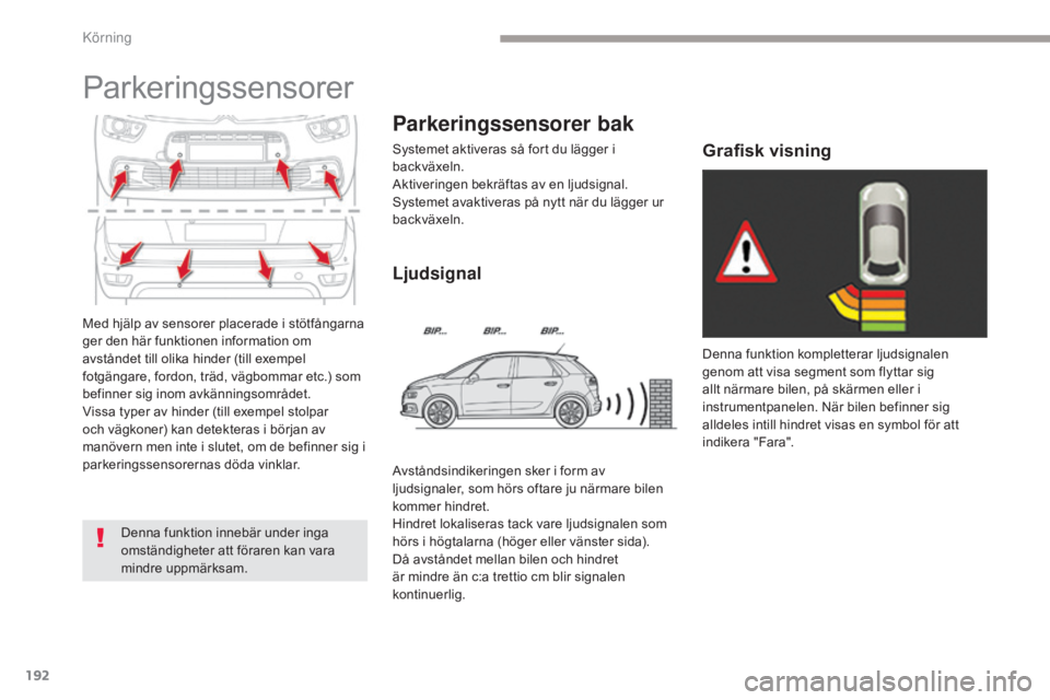CITROEN C4 SPACETOURER 2018  InstruktionsbÖcker (in Swedish) 192
C4-Picasso-II_sv_Chap04_conduite_ed02-2016
Med hjälp av sensorer placerade i stötfångarna 
ger den här funktionen information om 
avståndet till olika hinder (till exempel 
fotgängare, fordo