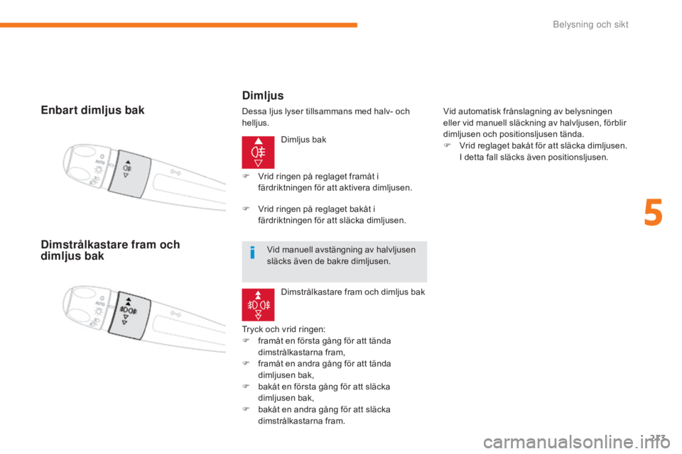 CITROEN C4 SPACETOURER 2018  InstruktionsbÖcker (in Swedish) 213
C4-Picasso-II_sv_Chap05_eclairage-visibilite_ed02-2016
Enbart dimljus bak
Dimljus bak
Tryck och vrid ringen:
F
 
f

ramåt en första gång för att tända 
dimstrålkastarna fram,
F
 
f

ramåt e