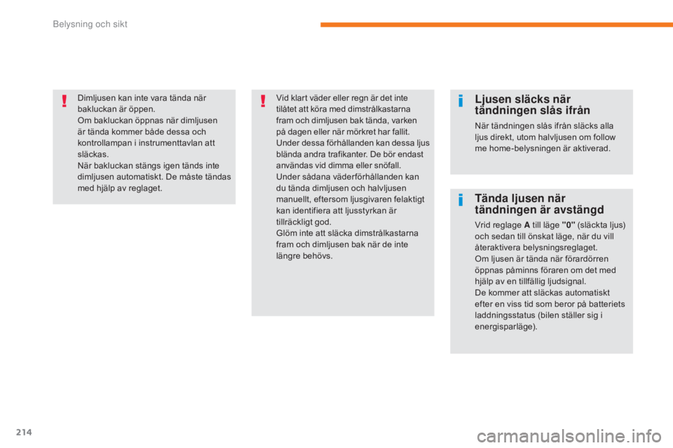 CITROEN C4 SPACETOURER 2018  InstruktionsbÖcker (in Swedish) 214
C4-Picasso-II_sv_Chap05_eclairage-visibilite_ed02-2016
Dimljusen kan inte vara tända när 
bakluckan är öppen.
Om bakluckan öppnas när dimljusen 
är tända kommer både dessa och 
kontrollam