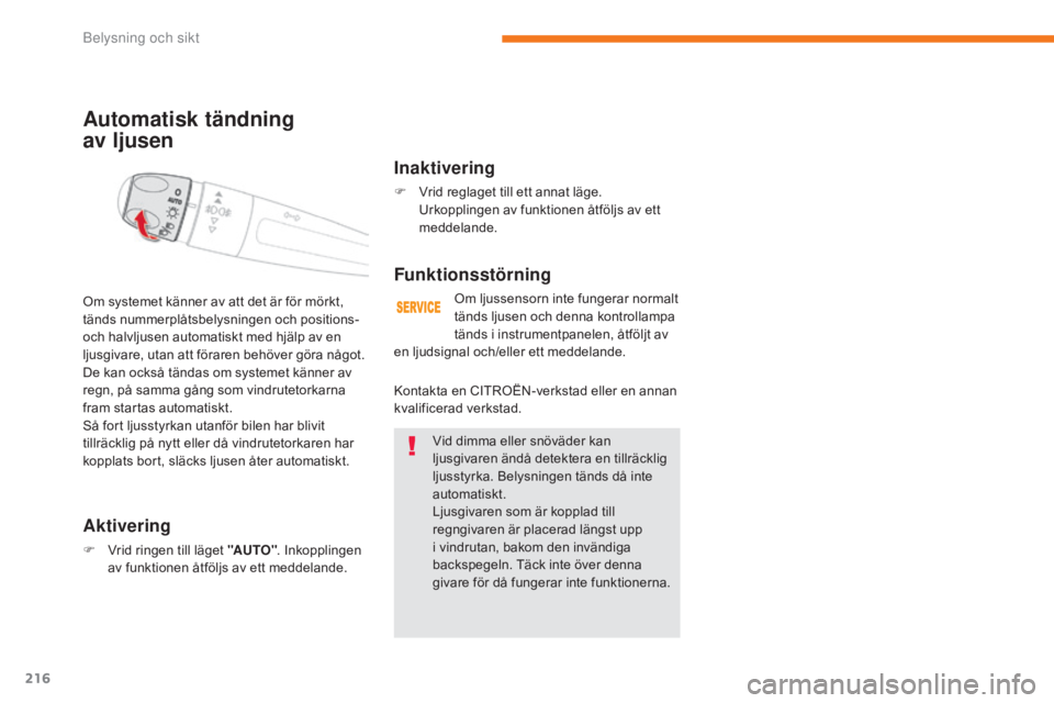 CITROEN C4 SPACETOURER 2018  InstruktionsbÖcker (in Swedish) 216
C4-Picasso-II_sv_Chap05_eclairage-visibilite_ed02-2016
Automatisk tändning  
av ljusen
Aktivering
F Vrid ringen till läget "AUTO". Inkopplingen 
av funktionen åtföljs av ett meddelande