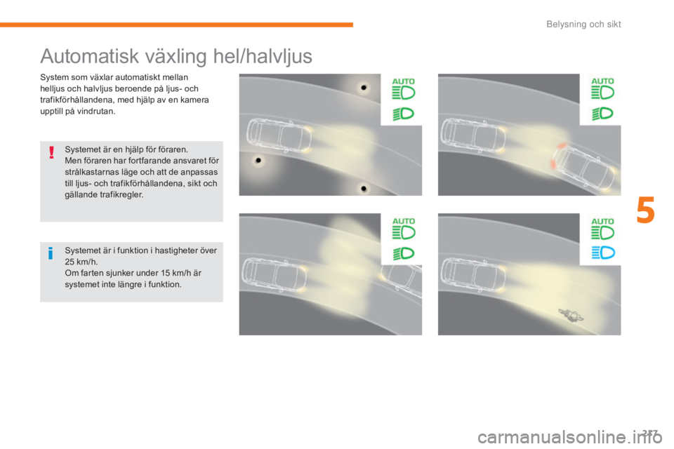CITROEN C4 SPACETOURER 2018  InstruktionsbÖcker (in Swedish) 217
C4-Picasso-II_sv_Chap05_eclairage-visibilite_ed02-2016
System som växlar automatiskt mellan 
helljus och halvljus beroende på ljus- och 
trafikförhållandena, med hjälp av en kamera 
upptill p