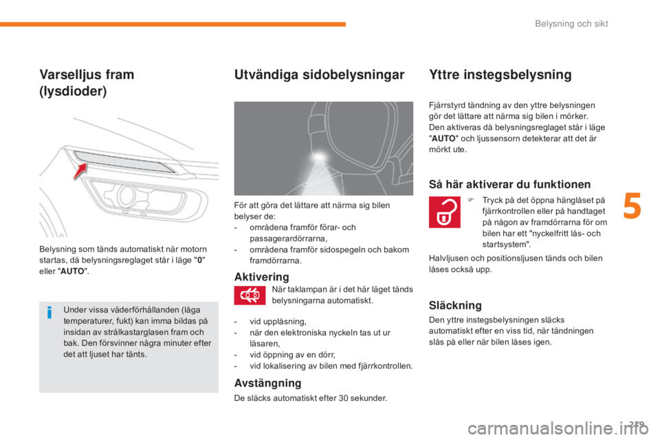 CITROEN C4 SPACETOURER 2018 InstruktionsbÖcker (in Swedish) 219
C4-Picasso-II_sv_Chap05_eclairage-visibilite_ed02-2016
För att göra det lättare att närma sig bilen
belyser de:
-
o
mrådena framför förar- och
passagerardörrarna,
-
o
mrådena framf CITROEN C4 SPACETOURER 2018 InstruktionsbÖcker (in Swedish) 219
C4-Picasso-II_sv_Chap05_eclairage-visibilite_ed02-2016
För att göra det lättare att närma sig bilen
belyser de:
-
o
mrådena framför förar- och
passagerardörrarna,
-
o
mrådena framf