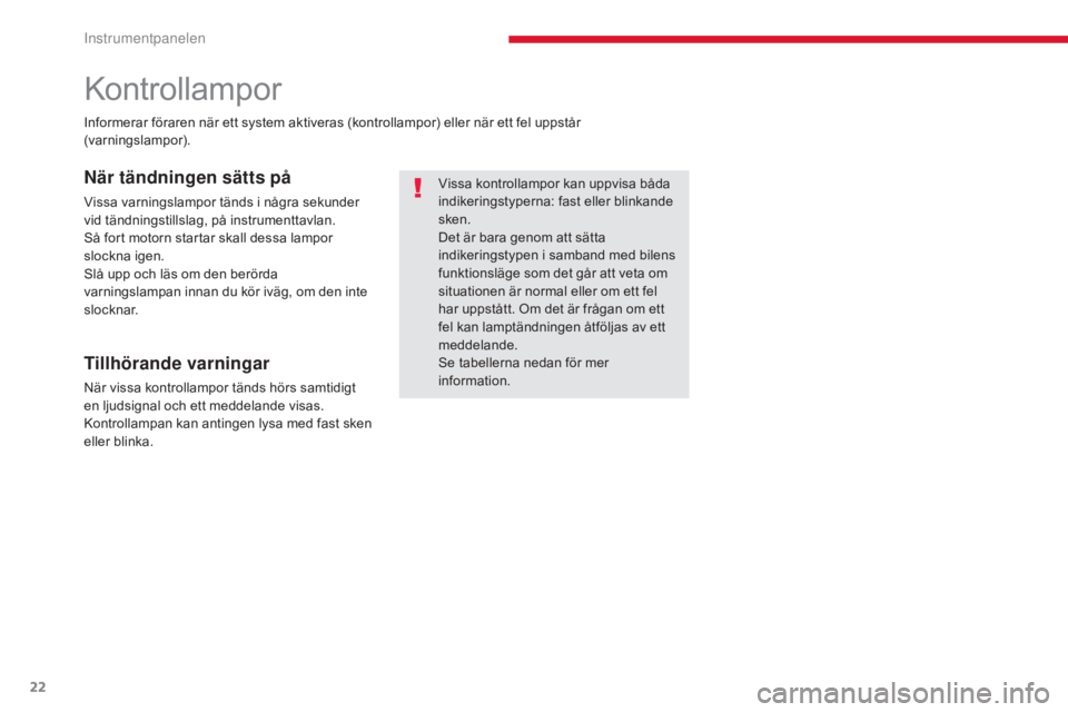 CITROEN C4 SPACETOURER 2018  InstruktionsbÖcker (in Swedish) 22
C4-Picasso-II_sv_Chap01_instruments-bord_ed02-2016
Kontrollampor
Vissa kontrollampor kan uppvisa båda 
indikeringstyperna: fast eller blinkande 
sken.
Det är bara genom att sätta 
indikeringstyp