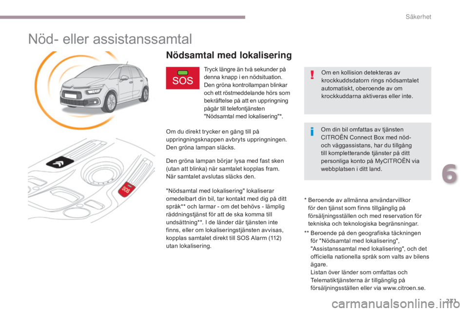 CITROEN C4 SPACETOURER 2018 InstruktionsbÖcker (in Swedish) 231
C4-Picasso-II_sv_Chap06_securite_ed02-2016
Nöd- eller assistanssamtal
Tryck längre än två sekunder på
denna knapp i en nödsituation.
Den gröna kontrollampan blinkar
och ett röstmeddeland CITROEN C4 SPACETOURER 2018 InstruktionsbÖcker (in Swedish) 231
C4-Picasso-II_sv_Chap06_securite_ed02-2016
Nöd- eller assistanssamtal
Tryck längre än två sekunder på
denna knapp i en nödsituation.
Den gröna kontrollampan blinkar
och ett röstmeddeland