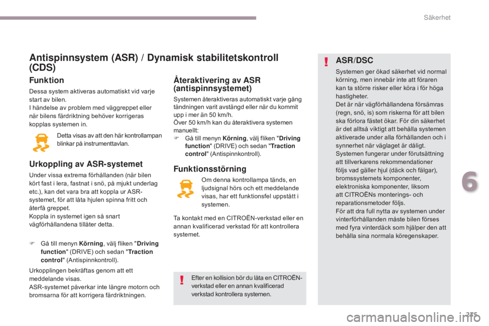 CITROEN C4 SPACETOURER 2018 InstruktionsbÖcker (in Swedish) 235
C4-Picasso-II_sv_Chap06_securite_ed02-2016
Antispinnsystem (ASR) / Dynamisk stabilitetskontroll
(CDS)
Funktion
Dessa system aktiveras automatiskt vid varje
start av bilen.
I händelse av problem CITROEN C4 SPACETOURER 2018 InstruktionsbÖcker (in Swedish) 235
C4-Picasso-II_sv_Chap06_securite_ed02-2016
Antispinnsystem (ASR) / Dynamisk stabilitetskontroll
(CDS)
Funktion
Dessa system aktiveras automatiskt vid varje
start av bilen.
I händelse av problem