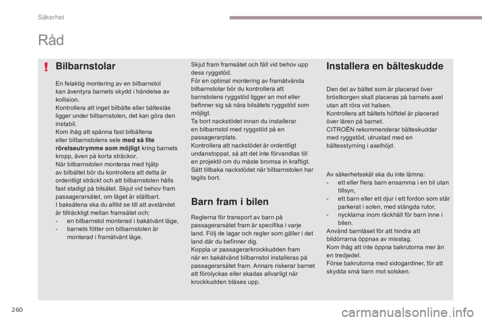 CITROEN C4 SPACETOURER 2018 InstruktionsbÖcker (in Swedish) 260
C4-Picasso-II_sv_Chap06_securite_ed02-2016
Bilbarnstolar
En felaktig montering av en bilbarnstol
kan äventyra barnets skydd i händelse av
kollision.
Kontrollera att inget bilbälte eller bält CITROEN C4 SPACETOURER 2018 InstruktionsbÖcker (in Swedish) 260
C4-Picasso-II_sv_Chap06_securite_ed02-2016
Bilbarnstolar
En felaktig montering av en bilbarnstol
kan äventyra barnets skydd i händelse av
kollision.
Kontrollera att inget bilbälte eller bält