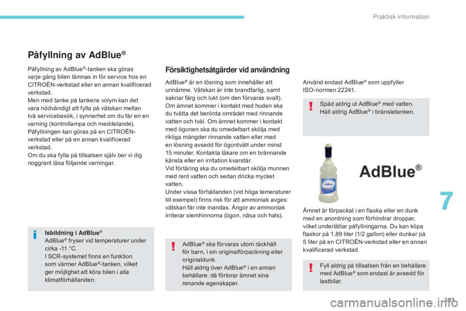 CITROEN C4 SPACETOURER 2018 InstruktionsbÖcker (in Swedish) 283
C4-Picasso-II_sv_Chap07_info-pratiques_ed02-2016
Isbildning i AdBlue®
AdBlue® fryser vid temperaturer under
cirka -11 °C.
I SCR-systemet finns en funktion
som värmer AdBlue
®-tanken, vilket CITROEN C4 SPACETOURER 2018 InstruktionsbÖcker (in Swedish) 283
C4-Picasso-II_sv_Chap07_info-pratiques_ed02-2016
Isbildning i AdBlue®
AdBlue® fryser vid temperaturer under
cirka -11 °C.
I SCR-systemet finns en funktion
som värmer AdBlue
®-tanken, vilket