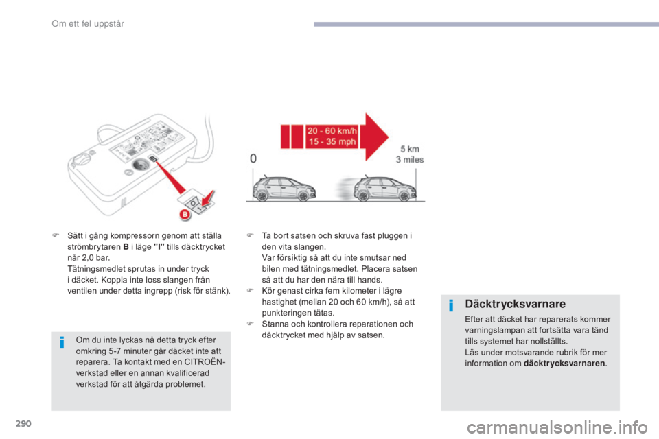 CITROEN C4 SPACETOURER 2018 InstruktionsbÖcker (in Swedish) 290
C4-Picasso-II_sv_Chap08_en-cas-panne_ed02-2016
F Sätt i gång kompressorn genom att ställa strömbrytaren B i läge "I" tills däcktrycket
når 2,0 bar.
T
ätningsmedlet sprutas in u CITROEN C4 SPACETOURER 2018 InstruktionsbÖcker (in Swedish) 290
C4-Picasso-II_sv_Chap08_en-cas-panne_ed02-2016
F Sätt i gång kompressorn genom att ställa strömbrytaren B i läge "I" tills däcktrycket
når 2,0 bar.
T
ätningsmedlet sprutas in u