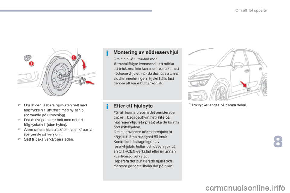 CITROEN C4 SPACETOURER 2018 InstruktionsbÖcker (in Swedish) 303
C4-Picasso-II_sv_Chap08_en-cas-panne_ed02-2016
Montering av nödreservhjul
Om din bil är utrustad med
lättmetallfälgar kommer du att märka
att brickorna inte kommer i kontakt med
nödreserv CITROEN C4 SPACETOURER 2018 InstruktionsbÖcker (in Swedish) 303
C4-Picasso-II_sv_Chap08_en-cas-panne_ed02-2016
Montering av nödreservhjul
Om din bil är utrustad med
lättmetallfälgar kommer du att märka
att brickorna inte kommer i kontakt med
nödreserv