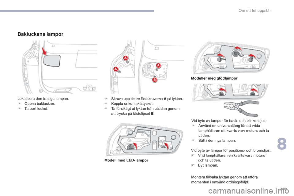 CITROEN C4 SPACETOURER 2018 InstruktionsbÖcker (in Swedish) 309
C4-Picasso-II_sv_Chap08_en-cas-panne_ed02-2016
Bakluckans lampor
Vid byte av lampor för positions- och bromsljus:
F V rid lamphållaren en kvarts varv moturs
och ta ut den.
F
B
yt lampan.
Lok CITROEN C4 SPACETOURER 2018 InstruktionsbÖcker (in Swedish) 309
C4-Picasso-II_sv_Chap08_en-cas-panne_ed02-2016
Bakluckans lampor
Vid byte av lampor för positions- och bromsljus:
F V rid lamphållaren en kvarts varv moturs
och ta ut den.
F
B
yt lampan.
Lok
