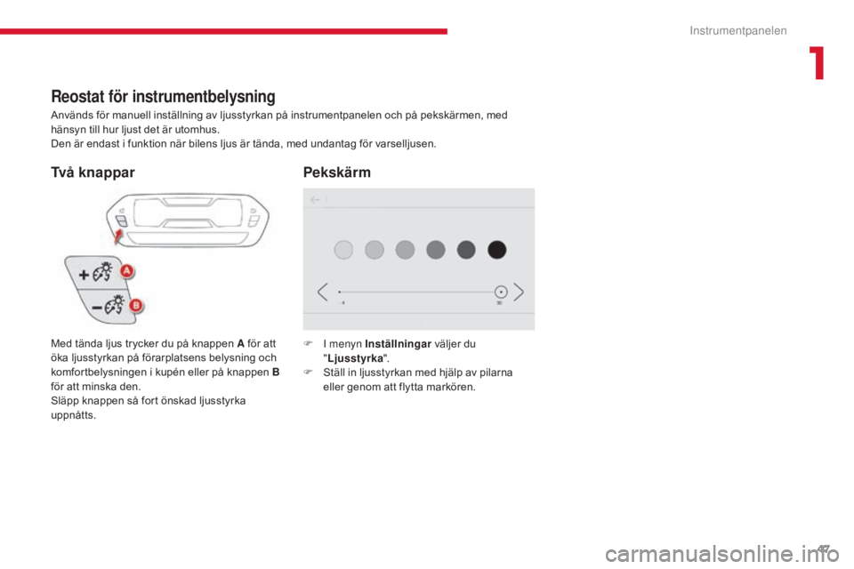 CITROEN C4 SPACETOURER 2018 InstruktionsbÖcker (in Swedish) 47
C4-Picasso-II_sv_Chap01_instruments-bord_ed02-2016
Reostat för instrumentbelysning
Används för manuell inställning av ljusstyrkan på instrumentpanelen och på pekskärmen, med
hänsyn till hu CITROEN C4 SPACETOURER 2018 InstruktionsbÖcker (in Swedish) 47
C4-Picasso-II_sv_Chap01_instruments-bord_ed02-2016
Reostat för instrumentbelysning
Används för manuell inställning av ljusstyrkan på instrumentpanelen och på pekskärmen, med
hänsyn till hu