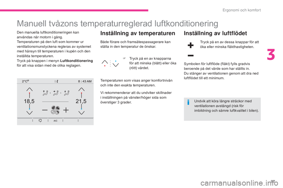 CITROEN C4 SPACETOURER 2018 InstruktionsbÖcker (in Swedish) 97
C4-Picasso-II_sv_Chap03_ergonomie-confort_ed02-2016
Manuell tvåzons temperaturreglerad luftkonditionering
Den manuella luftkonditioneringen kan
användas när motorn i gång.
Temperaturen på den CITROEN C4 SPACETOURER 2018 InstruktionsbÖcker (in Swedish) 97
C4-Picasso-II_sv_Chap03_ergonomie-confort_ed02-2016
Manuell tvåzons temperaturreglerad luftkonditionering
Den manuella luftkonditioneringen kan
användas när motorn i gång.
Temperaturen på den