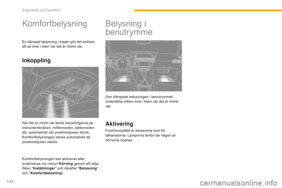 CITROEN C4 SPACETOURER 2016 InstruktionsbÖcker (in Swedish) 122
C4-Picasso-II_sv_Chap03_ergonomie-confort_ed01-2016
Komfortbelysning
En dämpad belysning i kupén gör det enklare
att se inne i bilen när det är mörkt ute.
Komfortbelysningen kan aktiveras e CITROEN C4 SPACETOURER 2016 InstruktionsbÖcker (in Swedish) 122
C4-Picasso-II_sv_Chap03_ergonomie-confort_ed01-2016
Komfortbelysning
En dämpad belysning i kupén gör det enklare
att se inne i bilen när det är mörkt ute.
Komfortbelysningen kan aktiveras e