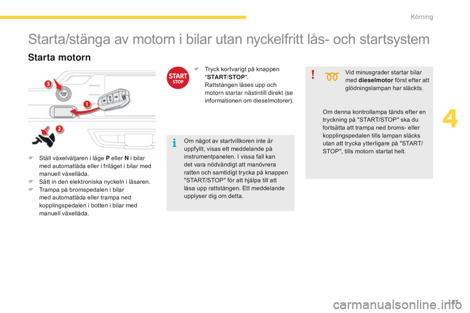 CITROEN C4 SPACETOURER 2016 InstruktionsbÖcker (in Swedish) 125
C4-Picasso-II_sv_Chap04_conduite_ed01-2016
Starta/stänga av motorn i bilar utan nyckelfritt lås- och startsystem
F Ställ växelväljaren i läge P eller N i bilar med automatlåda eller i fril CITROEN C4 SPACETOURER 2016 InstruktionsbÖcker (in Swedish) 125
C4-Picasso-II_sv_Chap04_conduite_ed01-2016
Starta/stänga av motorn i bilar utan nyckelfritt lås- och startsystem
F Ställ växelväljaren i läge P eller N i bilar med automatlåda eller i fril